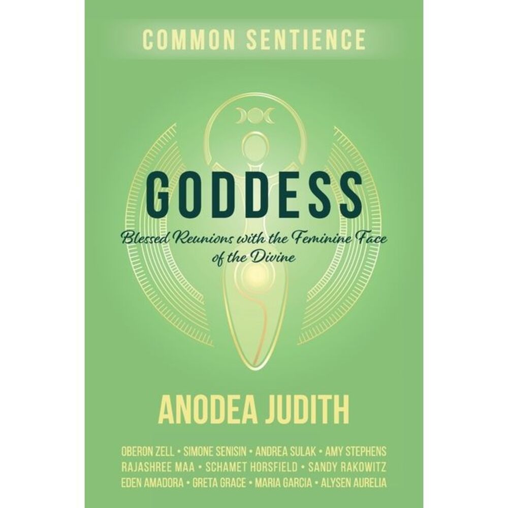 Goddess: Blessed Reunions with the Feminine Face of the Divine -- Anodea Judith